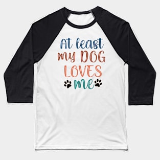 At least my dog loves me Baseball T-Shirt